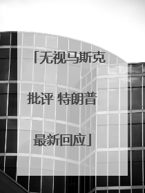 无视马斯克批评 特朗普最新回应