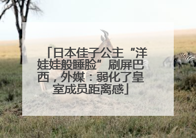 日本佳子公主“洋娃娃般睡脸”刷屏巴西，外媒：弱化了皇室成员距离感