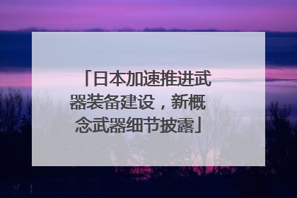 日本加速推进武器装备建设，新概念武器细节披露
