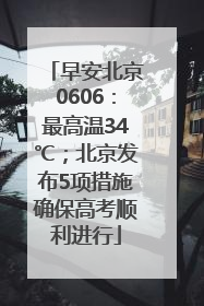 早安北京0606：最高温34℃；北京发布5项措施确保高考顺利进行