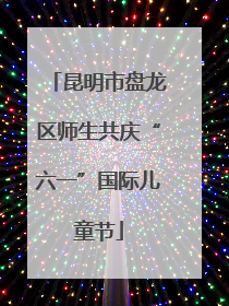 昆明市盘龙区师生共庆“六一”国际儿童节