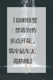 昆明铁警：禁毒宣传多点开花，筑牢站车无毒防线