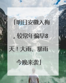 明日安徽入梅，较常年偏早8天！大雨、暴雨今晚来袭