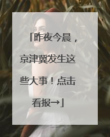 昨夜今晨，京津冀发生这些大事！点击看报→