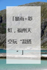 暴雨+彩虹，福州天空玩“混搭”
