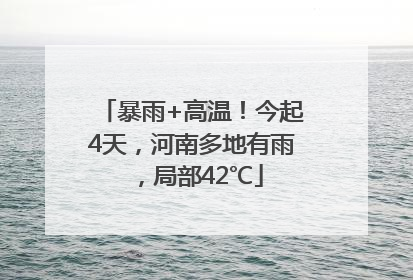 暴雨+高温！今起4天，河南多地有雨，局部42℃