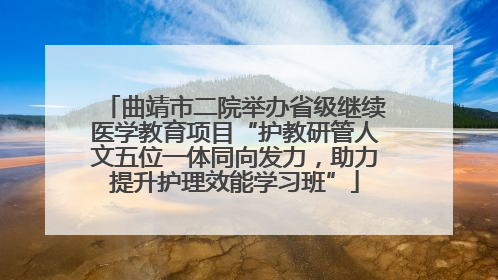 曲靖市二院举办省级继续医学教育项目“护教研管人文五位一体同向发力，助力提升护理效能学习班”
