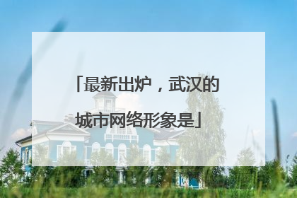 最新出炉，武汉的城市网络形象是