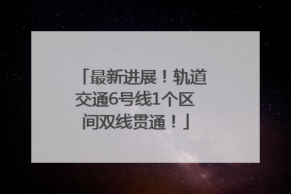最新进展！轨道交通6号线1个区间双线贯通！