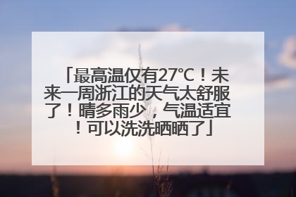 最高温仅有27℃！未来一周浙江的天气太舒服了！晴多雨少，气温适宜！可以洗洗晒晒了