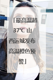 最高温超37℃ 山西运城发布高温橙色预警