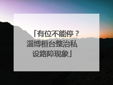 有位不能停？淄博桓台整治私设路障现象