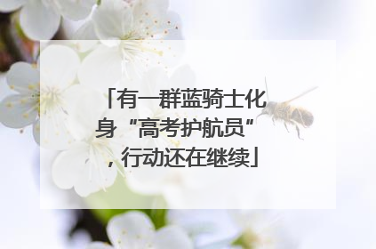 有一群蓝骑士化身“高考护航员”，行动还在继续