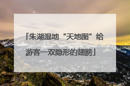 朱湖湿地“天地图”给游客一双隐形的翅膀