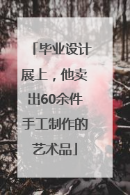 毕业设计展上，他卖出60余件手工制作的艺术品