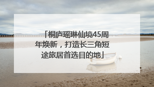 桐庐瑶琳仙境45周年焕新，打造长三角短途旅居首选目的地