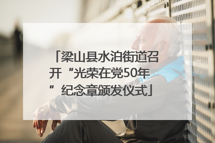 梁山县水泊街道召开“光荣在党50年”纪念章颁发仪式