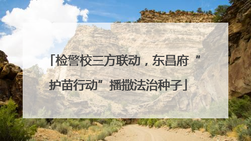 检警校三方联动，东昌府“护苗行动”播撒法治种子
