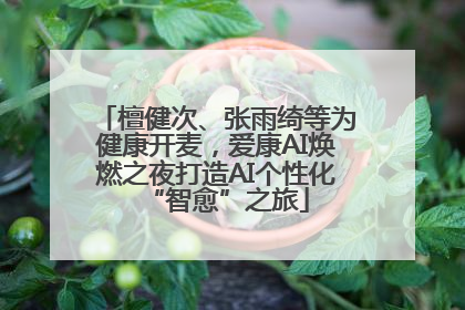 檀健次、张雨绮等为健康开麦，爱康AI焕燃之夜打造AI个性化“智愈”之旅