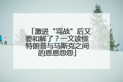 激进“骂战”后又要和解了？一文读懂特朗普与马斯克之间的恩恩怨怨