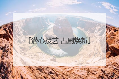 潜心授艺 古剧焕新