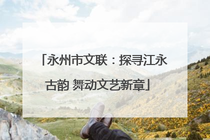 永州市文联：探寻江永古韵 舞动文艺新章