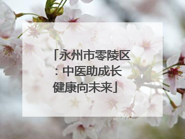 永州市零陵区：中医助成长 健康向未来
