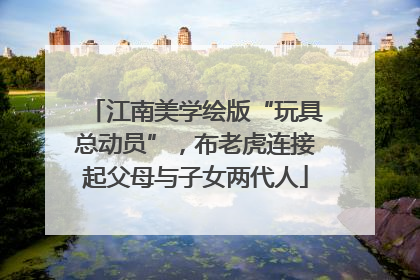江南美学绘版“玩具总动员”，布老虎连接起父母与子女两代人