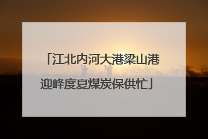 江北内河大港梁山港迎峰度夏煤炭保供忙