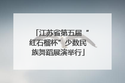 江苏省第五届“红石榴杯”少数民族舞蹈展演举行