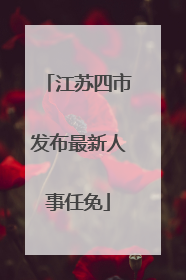 江苏四市发布最新人事任免