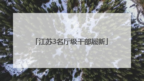 江苏3名厅级干部履新