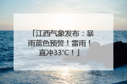 江西气象发布：暴雨蓝色预警！雷雨！直冲33℃！