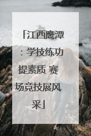 江西鹰潭：学技练功提素质 赛场竞技展风采