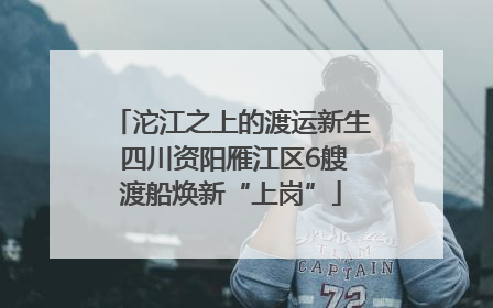 沱江之上的渡运新生 四川资阳雁江区6艘渡船焕新“上岗”