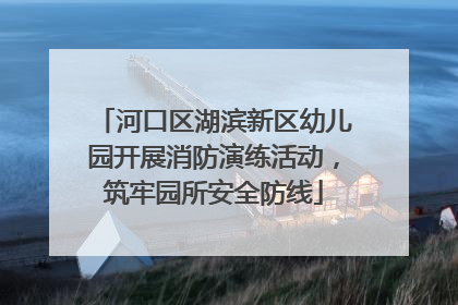 河口区湖滨新区幼儿园开展消防演练活动，筑牢园所安全防线