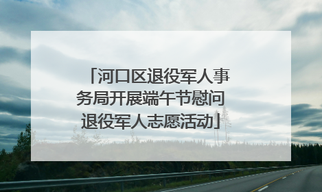 河口区退役军人事务局开展端午节慰问退役军人志愿活动