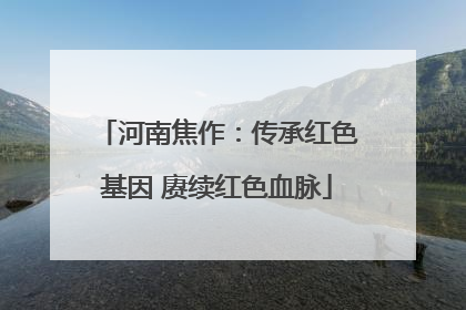 河南焦作：传承红色基因 赓续红色血脉