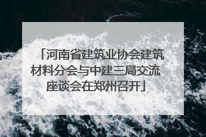 河南省建筑业协会建筑材料分会与中建三局交流座谈会在郑州召开