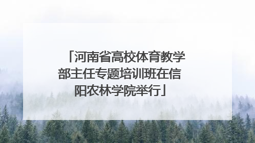 河南省高校体育教学部主任专题培训班在信阳农林学院举行