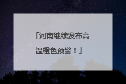 河南继续发布高温橙色预警！