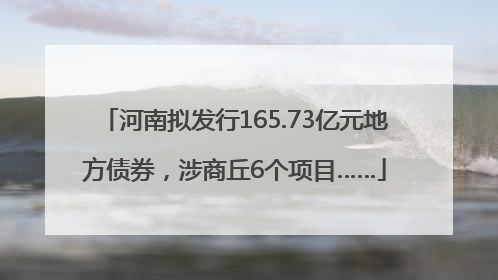 河南拟发行165.73亿元地方债券，涉商丘6个项目……