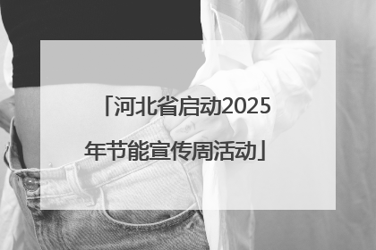 河北省启动2025年节能宣传周活动