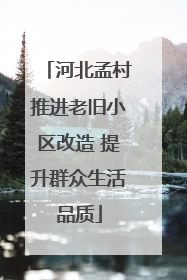 河北孟村推进老旧小区改造 提升群众生活品质