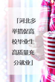 河北多举措促高校毕业生高质量充分就业