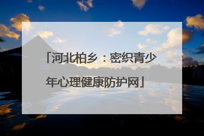 河北柏乡：密织青少年心理健康防护网
