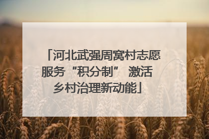 河北武强周窝村志愿服务“积分制” 激活乡村治理新动能