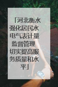 河北衡水强化居民水电气表计量监督管理 切实提高服务质量和水平