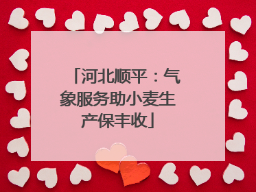 河北顺平：气象服务助小麦生产保丰收