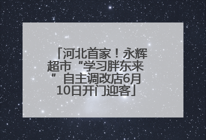河北首家！永辉超市“学习胖东来”自主调改店6月10日开门迎客